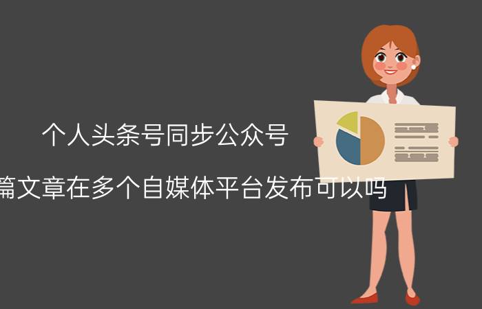 个人头条号同步公众号 同一篇文章在多个自媒体平台发布可以吗？